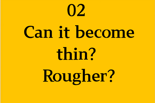 02 Can it become thin? Rougher?